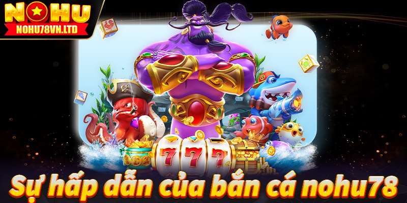 Điều tạo lên sự hấp dẫn của game bắn cá nohu78