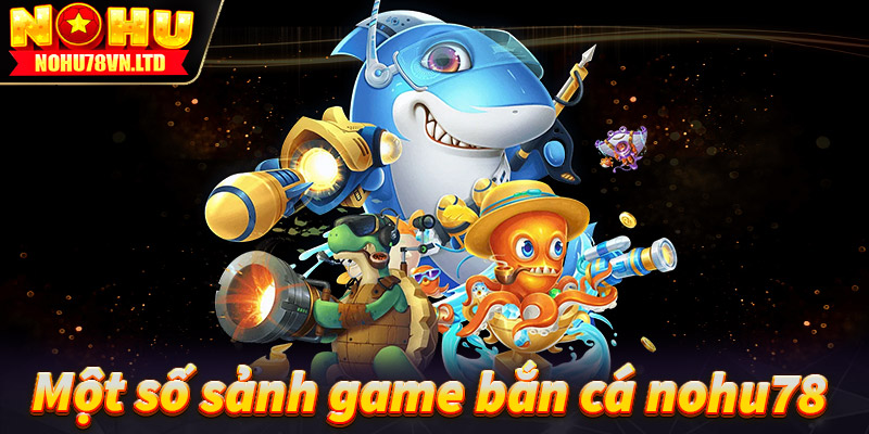 Giới thiệu mốt số sảnh game bắn cá nohu78