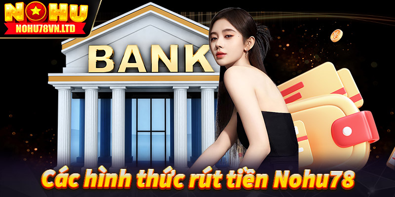 Các hình thức rút tiền nohu78 thông dụng