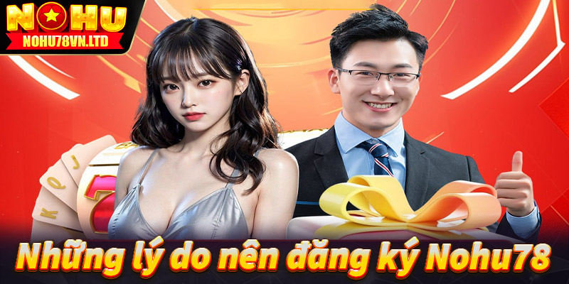 Một số lý do anh chị em nên đăng ký Nohu78